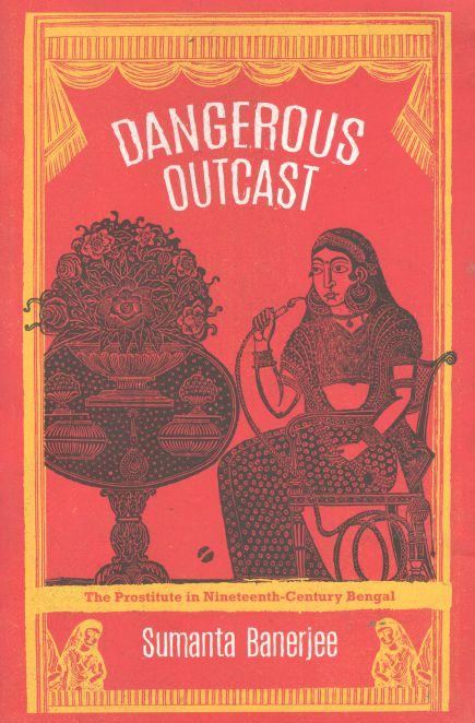 Dangerous Outcast : The Prostitute In Nineteenth-Century Bengal