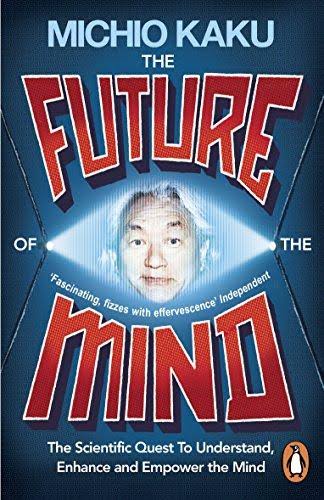 The Future of The Mind : The Scientific Quest To Understand, Enhance And Empower The Mind
