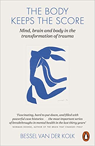 The Body Keeps The Score : Mind, brain and body in the transformation of trauma