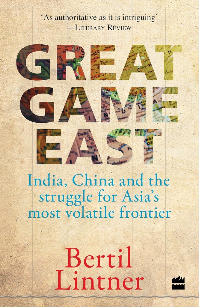 Great Game East : India China and The Struggle For Asias Most Volatile Frontier