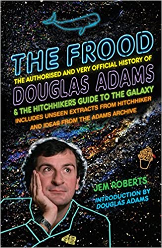 The Frood : The Authorised And Very Official History of Douglas Adams
