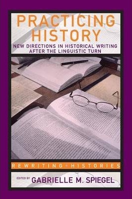 Practicing History : New Directions In Historical Writing After The Linguistic Turn