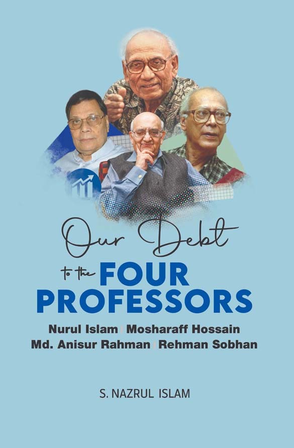 Our Debt To The Four Professors : Nurul Islam, Mosharaff Hossain, Md. Anisur Rahman, Rehman Sobhan
