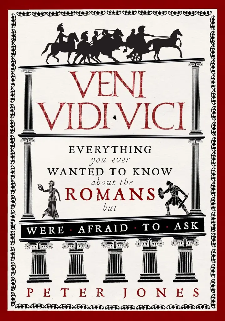 Veni, Vidi, Vici : Everything you ever Wanted To Know about the Romans but Were Afraid To Ask