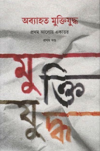[9789845370202-1] অব্যাহত মুক্তিযুদ্ধ : প্রথম আলোয় একাত্তর (প্রথম খণ্ড)