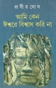 আমি কেন ঈশ্বরে বিশ্বাস করি না