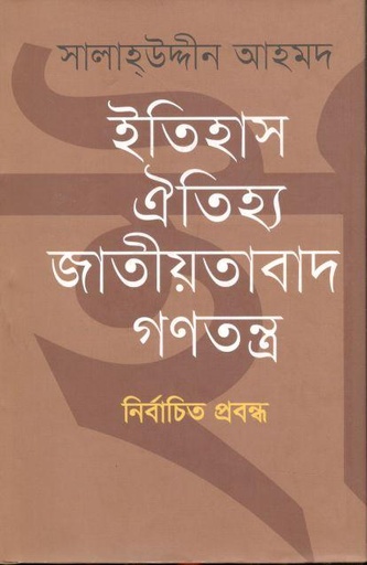 [9789849019343-1] ইতিহাস ঐতিহ্য জাতীয়তাবাদ গণতন্ত্র : নির্বাচিত প্রবন্ধ