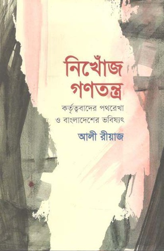 [9789849557456-1] নিখোঁজ গণতন্ত্র : কর্তৃত্ববাদের পথরেখা ও বাংলাদেশের ভবিষ্যৎ