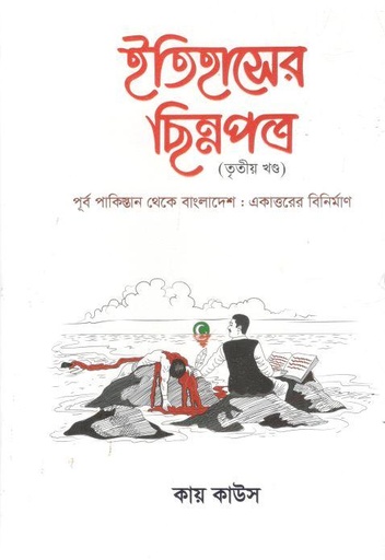 [9789849935179-1] ইতিহাসের ছিন্নপত্র : তৃতীয় খণ্ড (পূর্ব পাকিস্তান থেকে বাংলাদেশ : একাত্তরের বিনির্মাণ)