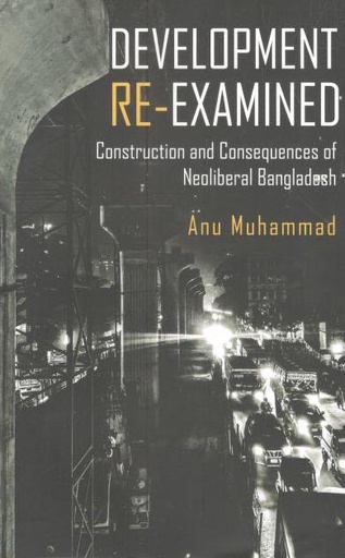 [9789845062763-1] Development Re-Examined : Construction and Consequences of Neoliberal Bangladesh