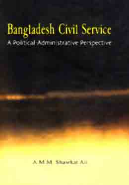[9789845060431-1] Bangladesh Civil Service : A Political - Administrative Perspective