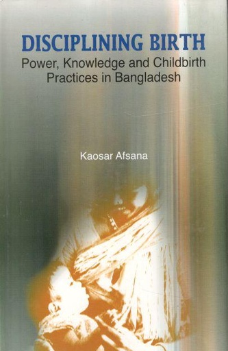 [9840517414-1] Disciplining Birth : Power, Knowledge And Childbirth Practices In Bangladesh