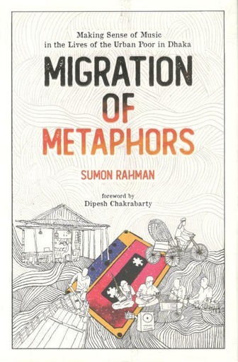 [9789845064163-1] Migration of Metaphors : Making Sense of Music in the Lives of the Urban Poor in Dhaka