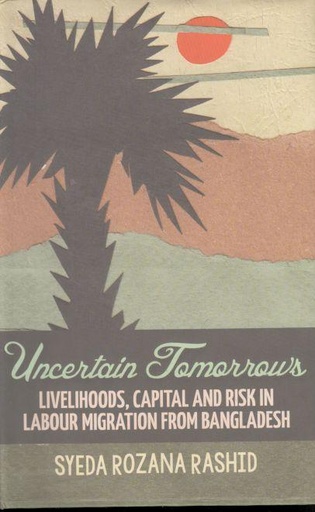 [9789845062244-1] Uncertain Tomorrows : Livelihoods, Capital And Risk In Labour Migration From Bangladesh