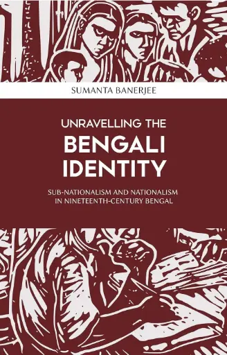 [9789383012077-1] Unravelling The Bengali Identity : Sub-Nationalism And Nationalism In Nineteenth-Century Bengal