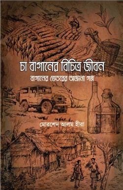[9789848047064-1] চা বাগানের বিচিত্র জীবন : বাগানের ভেতরের অজানা গল্প
