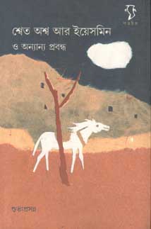 [9788189834463-1] শ্বেত অশ্ব আর ইয়েসমিন ও অন্যান্য প্রবন্ধ