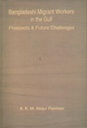 Bangaldesh Migrant Workers in the Gulf Prospects and Future Challenges