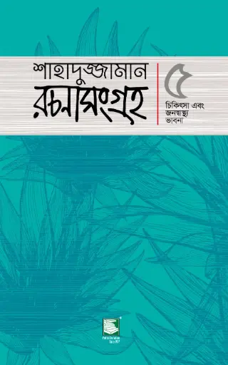 [9789849717560-1] শাহাদুজ্জামান রচনাসংগ্রহ ৫ : চিকিৎসা এবং জনস্বাস্থ্য ভাবনা