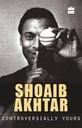 Controversially Yours Shoaib Akhtar