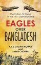 Eagles Over Bangladesh : The Indian Air Force In The 1971 Liberation War
