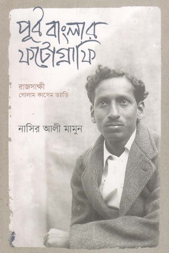 [1853717549] পূর্ব বাংলার ফটোগ্রাফি : রাজসাক্ষী গােলাম কাসেম ড্যাডি