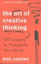 The Art Of Creative Thinking : 100 Lessons To Transform Your Mind