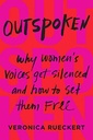 Outspoken : Why Womens Voices Get Silenced And How To Set Them Free