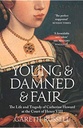 Young & Damned & Fair : The Life and Tragedy of Catherine Howard at the Court of Henry VIII