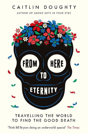 [9781474606530-1] From Here To Eternity : Travelling The World To Find The Good Death