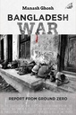 Bangladesh War : Report from Ground Zero