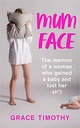 Mum Face : The Memoir of a Woman Who Gained a Baby and Lost Her Sh*t