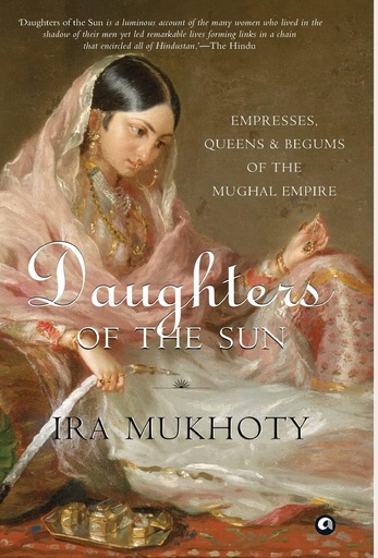 [9789386021120-1] Daughters Of The Sun : Empresses, Queens & Begums of the Mughal Empire
